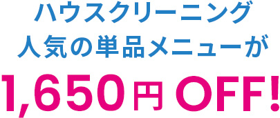 ハウスクリーニング人気の単品メニューが1,650円OFF!