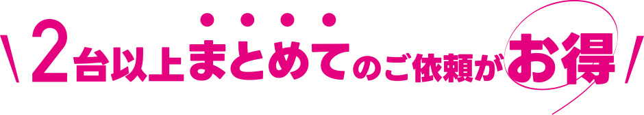 2台以上まとめてのご依頼がお得